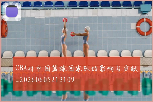CBA对中国篮球国家队的影响与贡献_20260605213109