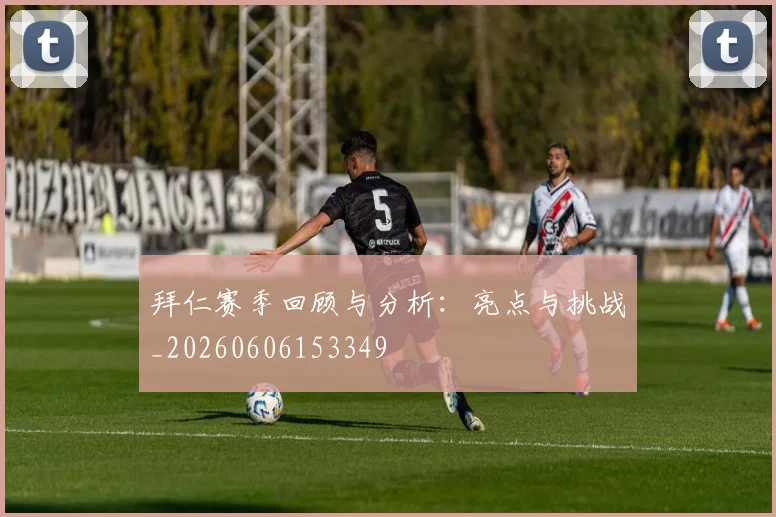 拜仁赛季回顾与分析:亮点与挑战_20260606153349