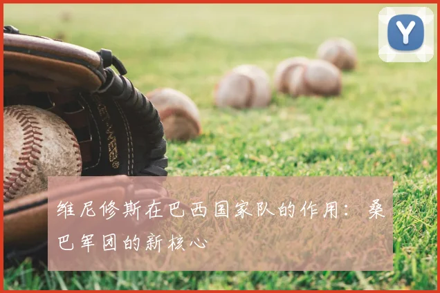 维尼修斯在巴西国家队的作用：桑巴军团的新核心