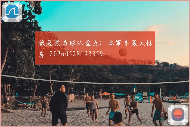 欧冠黑马球队盘点:本赛季最大惊喜_20260528193359