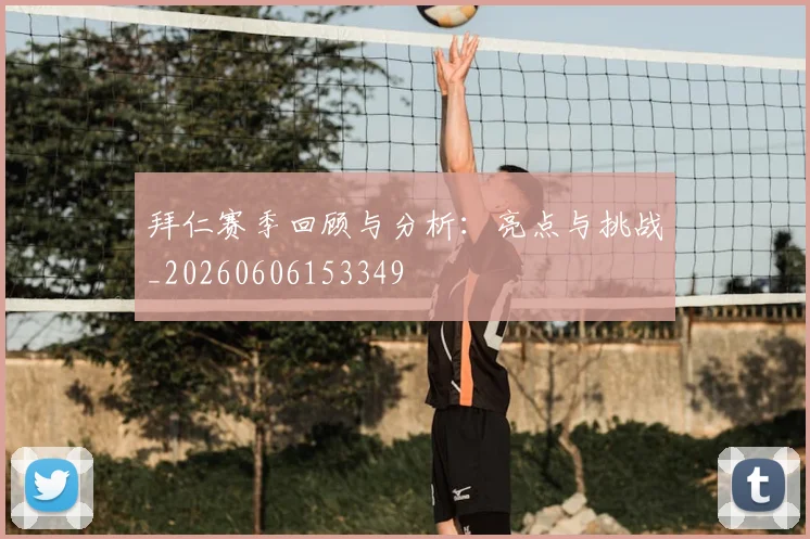 拜仁赛季回顾与分析:亮点与挑战_20260606153349