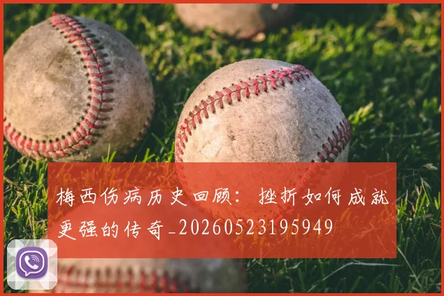梅西伤病历史回顾：挫折如何成就更强的传奇_20260523195949